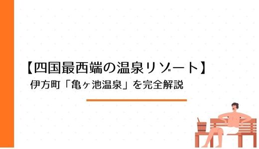 四国最西端の温泉リゾート！伊方町「亀ヶ池温泉」の魅力・施設・アクセス・日帰り＆宿泊情報を徹底解説