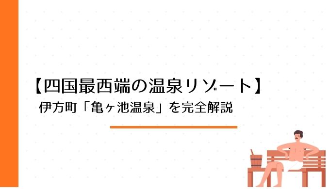 四国最西端の温泉リゾート！伊方町「亀ヶ池温泉」の魅力・施設・アクセス・日帰り＆宿泊情報を徹底解説